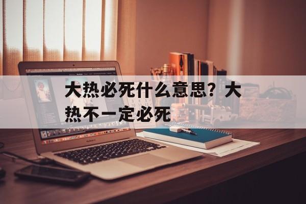 大热必死什么意思？大热不一定必死-第1张图片-