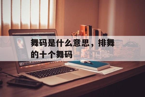 舞码是什么意思，排舞的十个舞码-第1张图片-