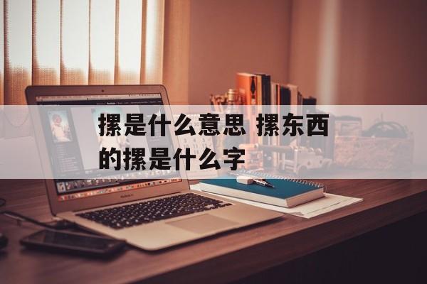 摞是什么意思 摞东西的摞是什么字-第1张图片-