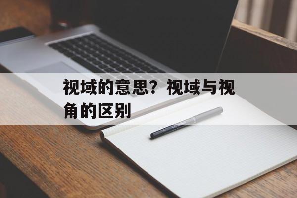 视域的意思？视域与视角的区别-第1张图片-
