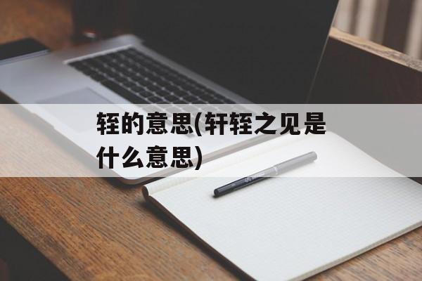 轾的意思(轩轾之见是什么意思)-第1张图片-
