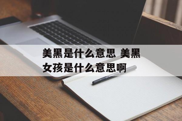 美黑是什么意思 美黑女孩是什么意思啊-第1张图片-