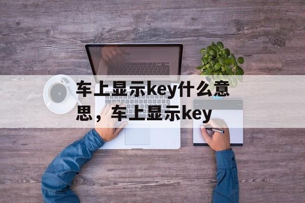 车上显示key什么意思，车上显示key-第1张图片-