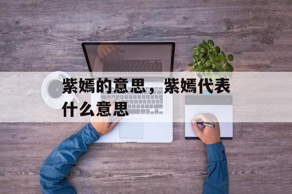 紫嫣的意思，紫嫣代表什么意思-第1张图片-