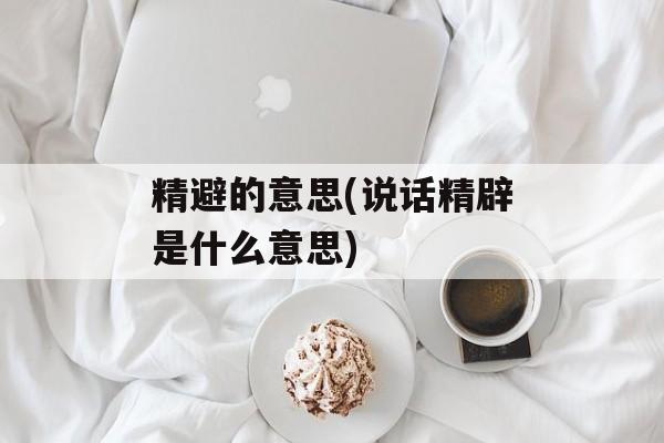 精避的意思(说话精辟是什么意思)-第1张图片-