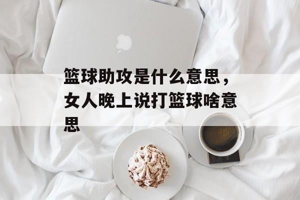 篮球助攻是什么意思，女人晚上说打篮球啥意思-第1张图片-