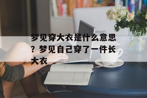 梦见穿大衣是什么意思？梦见自己穿了一件长大衣-第1张图片-