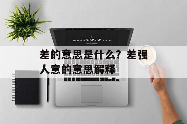 差的意思是什么？差强人意的意思解释-第1张图片-