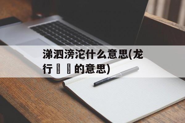 涕泗滂沱什么意思(龙行龘龘的意思)-第1张图片-