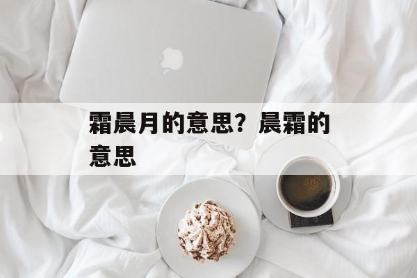 霜晨月的意思？晨霜的意思-第1张图片-