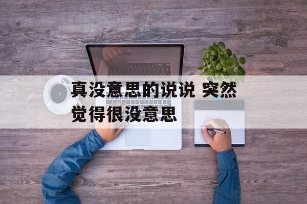 真没意思的说说 突然觉得很没意思-第1张图片-
