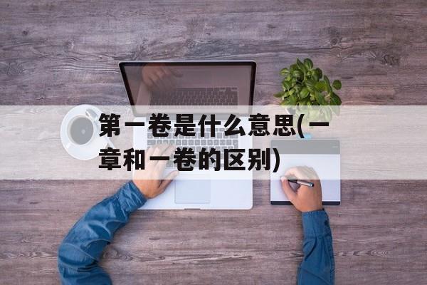 第一卷是什么意思(一章和一卷的区别)-第1张图片-