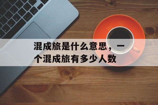 混成旅是什么意思，一个混成旅有多少人数-第1张图片-