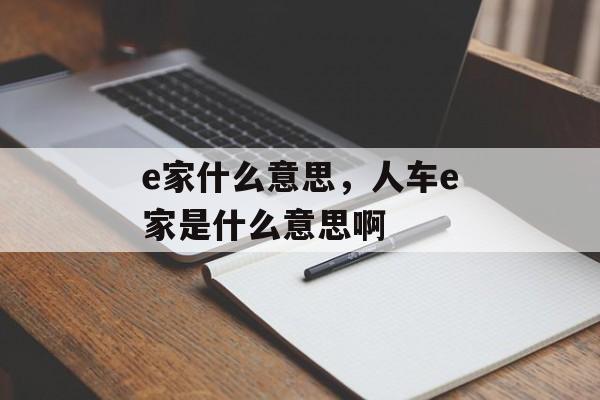 e家什么意思，人车e家是什么意思啊-第1张图片-