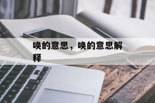 唤的意思，唤的意思解释-第1张图片-