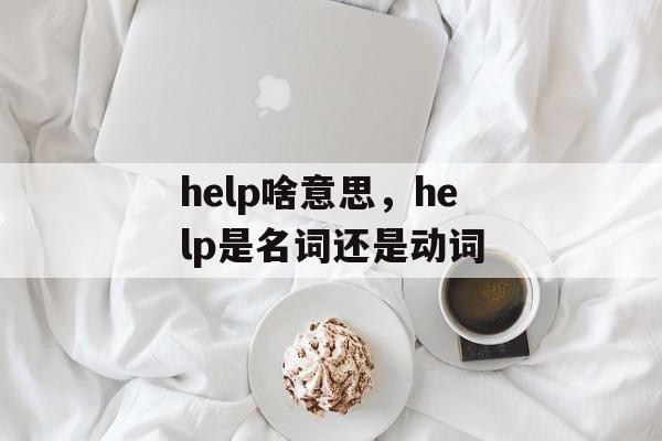 help啥意思，help是名词还是动词-第1张图片-
