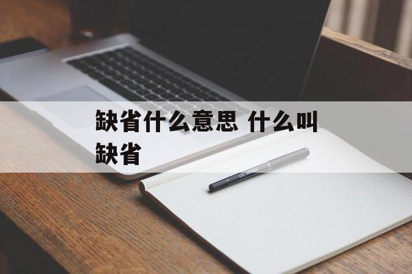缺省什么意思 什么叫缺省-第1张图片-