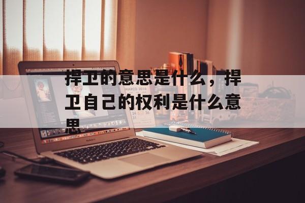 捍卫的意思是什么，捍卫自己的权利是什么意思-第1张图片-