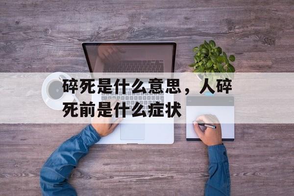 碎死是什么意思，人碎死前是什么症状-第1张图片-
