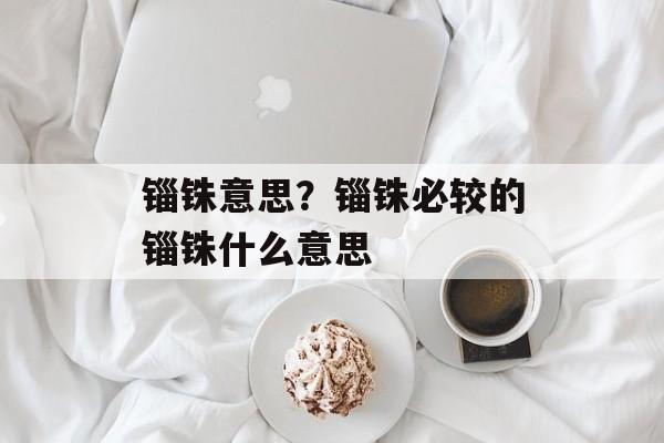 锱铢意思？锱铢必较的锱铢什么意思-第1张图片-