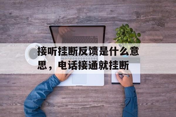 接听挂断反馈是什么意思，电话接通就挂断-第1张图片-