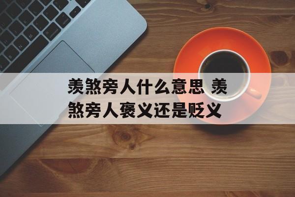 羡煞旁人什么意思 羡煞旁人褒义还是贬义-第1张图片-
