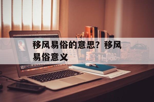移风易俗的意思？移风易俗意义-第1张图片-