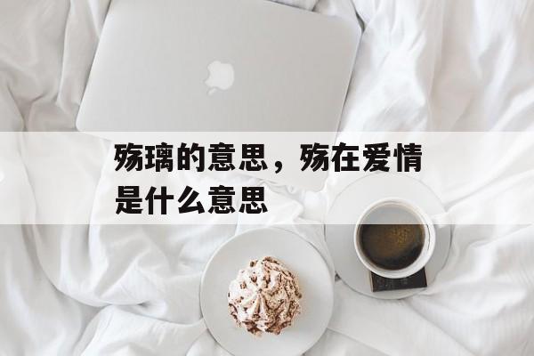 殇璃的意思，殇在爱情是什么意思-第1张图片-