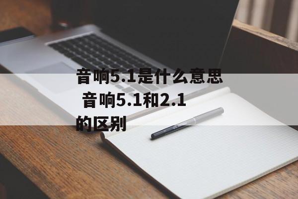 音响5.1是什么意思 音响5.1和2.1的区别-第1张图片-