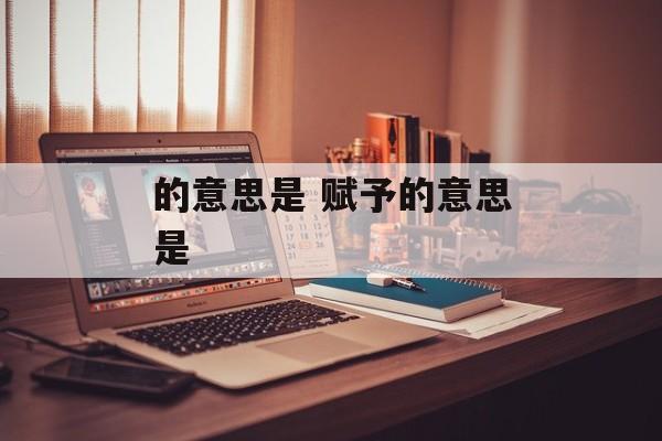 的意思是 赋予的意思是-第1张图片-