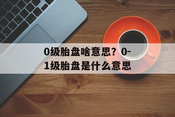 0级胎盘啥意思？0-1级胎盘是什么意思-第1张图片-