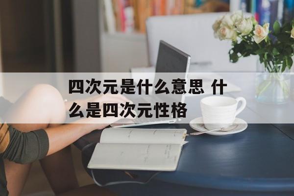 四次元是什么意思 什么是四次元性格-第1张图片-
