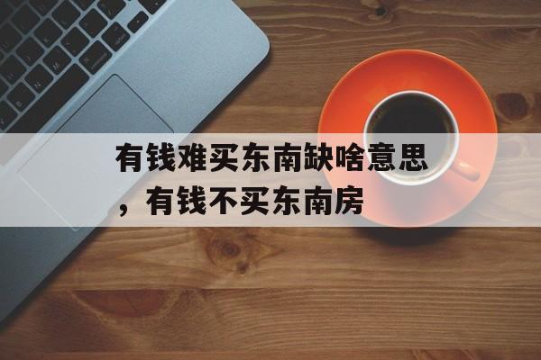 有钱难买东南缺啥意思，有钱不买东南房-第1张图片-