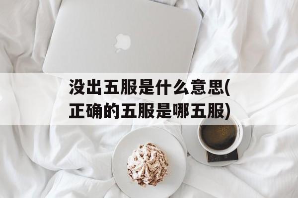 没出五服是什么意思(正确的五服是哪五服)-第1张图片-