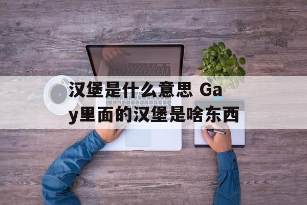 汉堡是什么意思 Gay里面的汉堡是啥东西-第1张图片-