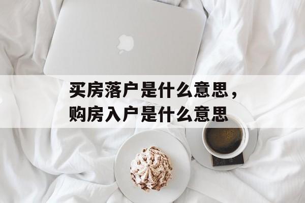买房落户是什么意思，购房入户是什么意思-第1张图片-