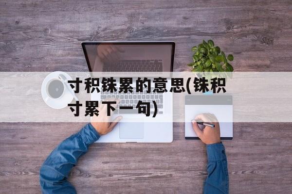 寸积铢累的意思(铢积寸累下一句)-第1张图片-