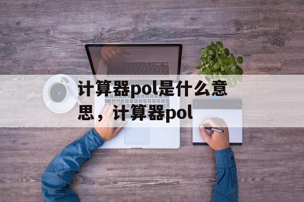 计算器pol是什么意思，计算器pol-第1张图片-