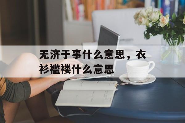 无济于事什么意思，衣衫褴褛什么意思-第1张图片-