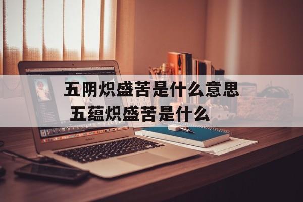 五阴炽盛苦是什么意思 五蕴炽盛苦是什么-第1张图片-