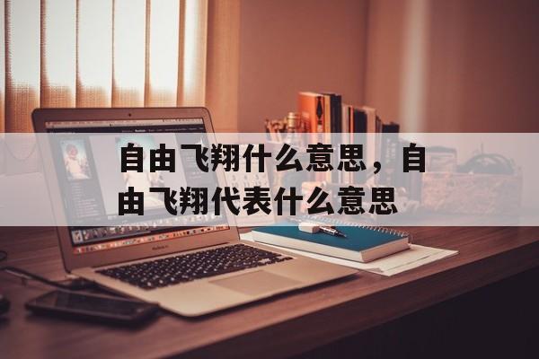 自由飞翔什么意思，自由飞翔代表什么意思-第1张图片-