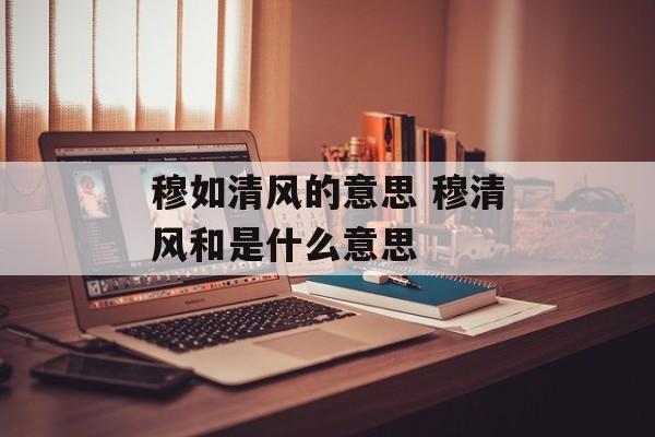 穆如清风的意思 穆清风和是什么意思-第1张图片-
