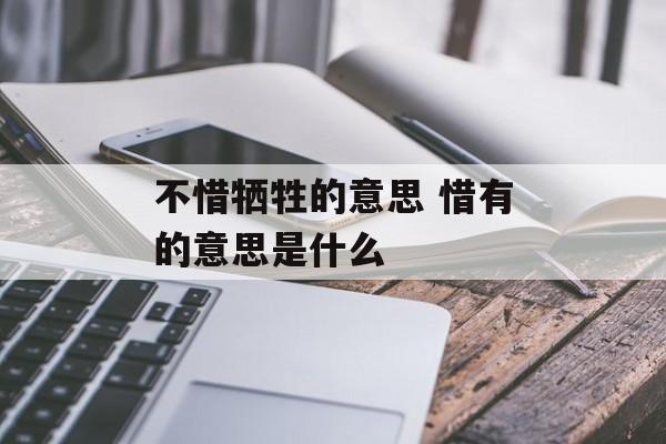 不惜牺牲的意思 惜有的意思是什么-第1张图片-