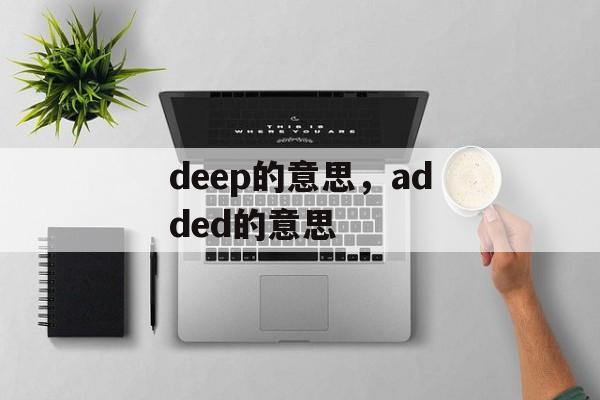 deep的意思，added的意思-第1张图片-