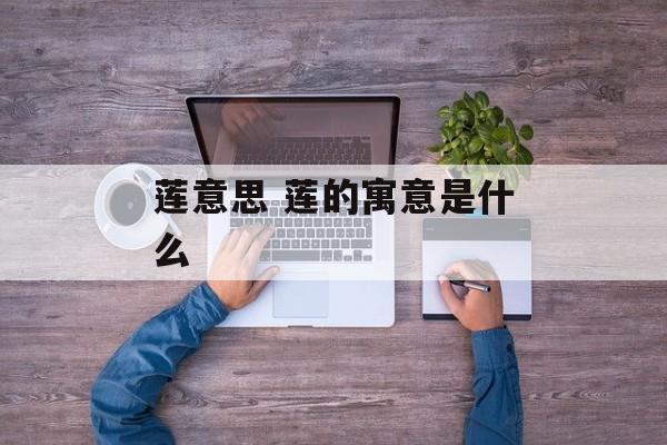 莲意思 莲的寓意是什么-第1张图片-