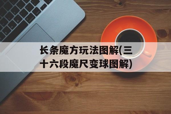 长条魔方玩法图解(三十六段魔尺变球图解)-第1张图片-