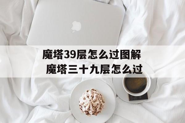 魔塔39层怎么过图解 魔塔三十九层怎么过-第1张图片-