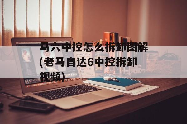 马六中控怎么拆卸图解(老马自达6中控拆卸视频)-第1张图片-
