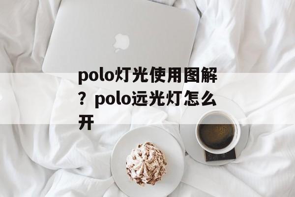 polo灯光使用图解？polo远光灯怎么开-第1张图片-