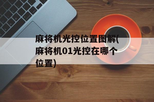 麻将机光控位置图解(麻将机01光控在哪个位置)-第1张图片-